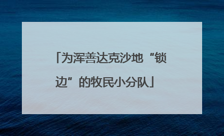 为浑善达克沙地“锁边”的牧民小分队
