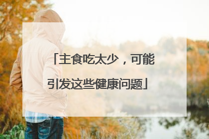 主食吃太少，可能引发这些健康问题
