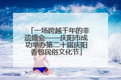一场跨越千年的非遗盛会——庆阳市成功举办第二十届庆阳香包民俗文化节