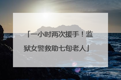 一小时两次援手！监狱女警救助七旬老人