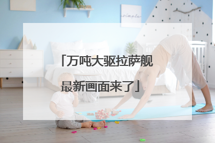 万吨大驱拉萨舰最新画面来了