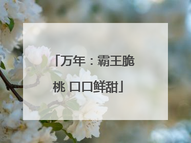万年：霸王脆桃 口口鲜甜