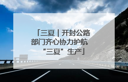 三夏｜开封公路部门齐心协力护航“三夏”生产