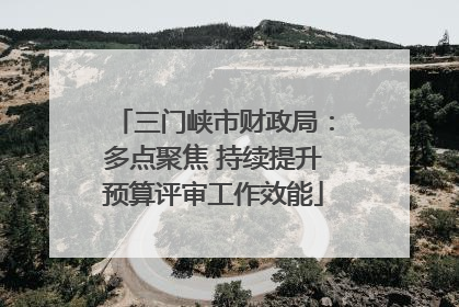 三门峡市财政局：多点聚焦 持续提升预算评审工作效能