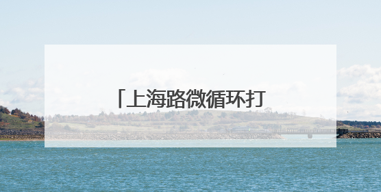 上海路微循环打通，“堵心路”变“舒心道”