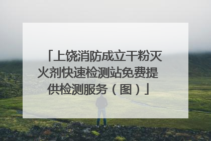 上饶消防成立干粉灭火剂快速检测站免费提供检测服务（图）