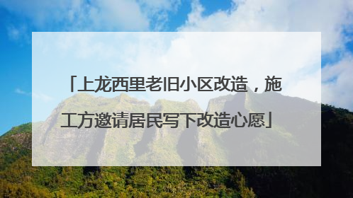 上龙西里老旧小区改造，施工方邀请居民写下改造心愿