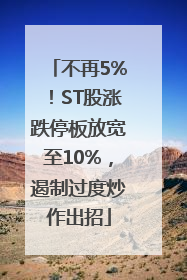 不再5%！ST股涨跌停板放宽至10%，遏制过度炒作出招