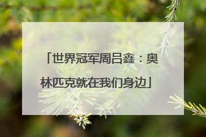 世界冠军周吕鑫：奥林匹克就在我们身边