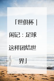 世俱杯｜闲记：足球这样团结世界