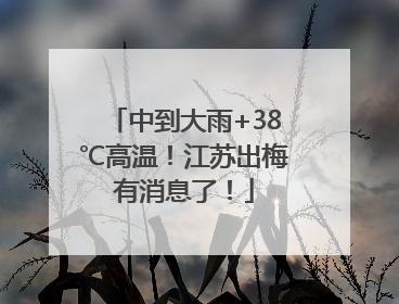 中到大雨+38℃高温！江苏出梅有消息了！