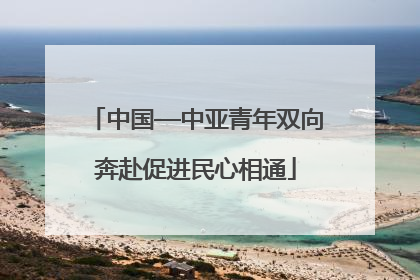 中国—中亚青年双向奔赴促进民心相通