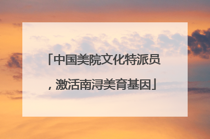 中国美院文化特派员，激活南浔美育基因