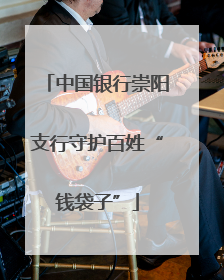 中国银行崇阳支行守护百姓“钱袋子”