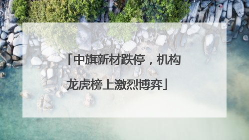 中旗新材跌停，机构龙虎榜上激烈博弈