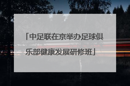 中足联在京举办足球俱乐部健康发展研修班