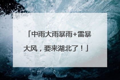 中雨大雨暴雨+雷暴大风，要来湖北了！