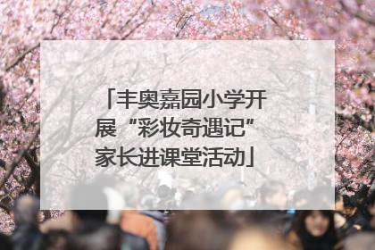 丰奥嘉园小学开展“彩妆奇遇记”家长进课堂活动
