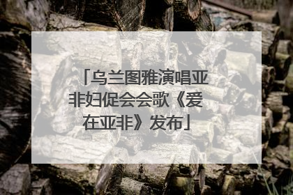 乌兰图雅演唱亚非妇促会会歌《爱在亚非》发布