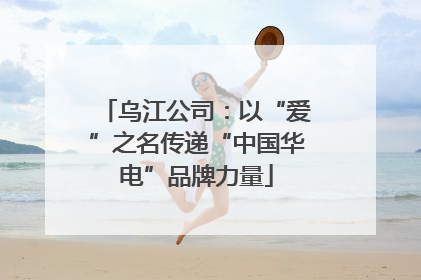 乌江公司：以“爱”之名传递“中国华电”品牌力量