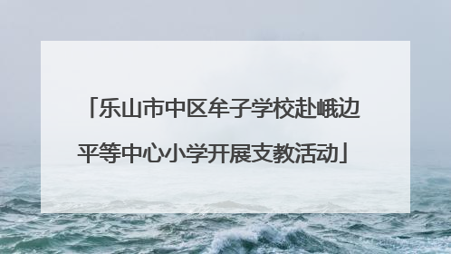 乐山市中区牟子学校赴峨边平等中心小学开展支教活动
