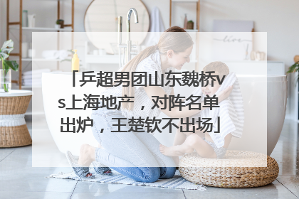 乒超男团山东魏桥vs上海地产，对阵名单出炉，王楚钦不出场