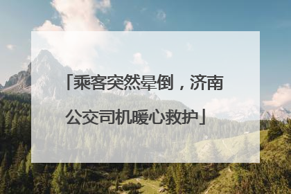 乘客突然晕倒，济南公交司机暖心救护