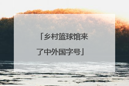 乡村篮球馆来了中外国字号