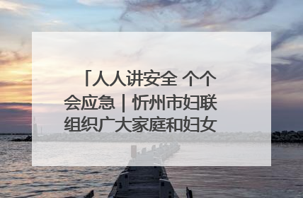 人人讲安全 个个会应急｜忻州市妇联组织广大家庭和妇女群众走进忻州市消防救援支队参观啦！