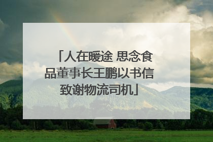人在暖途 思念食品董事长王鹏以书信致谢物流司机