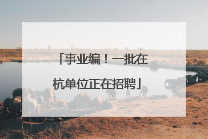 事业编！一批在杭单位正在招聘