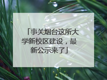 事关烟台这所大学新校区建设，最新公示来了