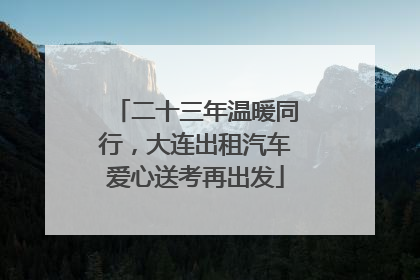 二十三年温暖同行，大连出租汽车爱心送考再出发