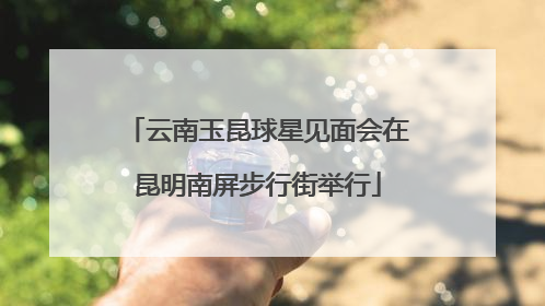 云南玉昆球星见面会在昆明南屏步行街举行