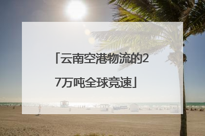 云南空港物流的27万吨全球竞速