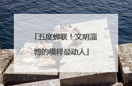 五度蝉联！文明淄博的模样最动人