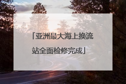 亚洲最大海上换流站全面检修完成