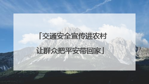 交通安全宣传进农村 让群众把平安带回家