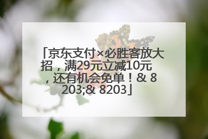京东支付×必胜客放大招，满29元立减10元，还有机会免单！& 8203;& 8203