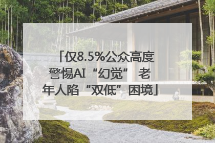 仅8.5%公众高度警惕AI“幻觉” 老年人陷“双低”困境