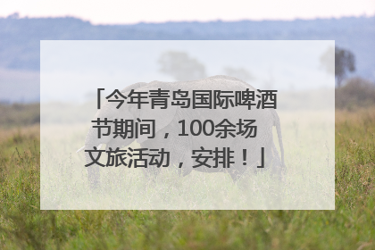 今年青岛国际啤酒节期间，100余场文旅活动，安排！