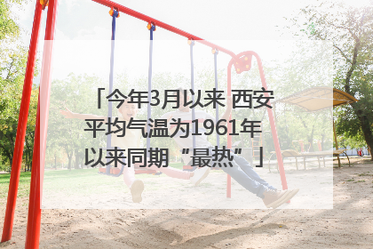 今年3月以来 西安平均气温为1961年以来同期“最热”