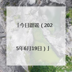 今日辟谣（2025年6月19日）