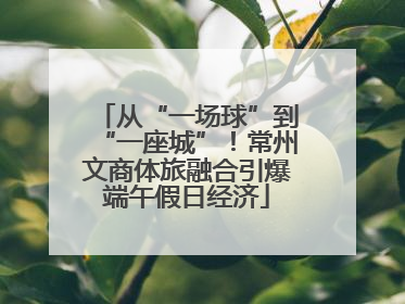 从“一场球”到“一座城”！常州文商体旅融合引爆端午假日经济
