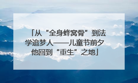 从“全身蜂窝骨”到法学追梦人——儿童节前夕他回到“重生”之地