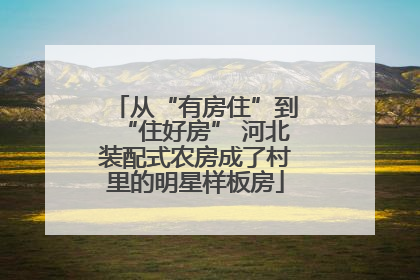 从“有房住”到“住好房” 河北装配式农房成了村里的明星样板房
