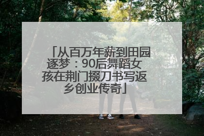 从百万年薪到田园逐梦：90后舞蹈女孩在荆门掇刀书写返乡创业传奇