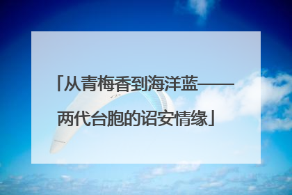 从青梅香到海洋蓝——两代台胞的诏安情缘