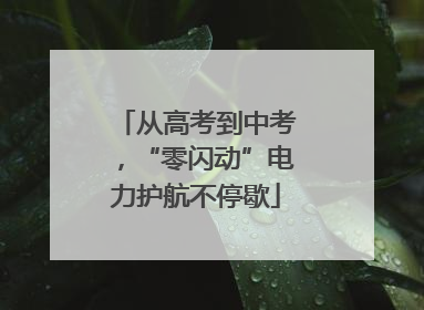从高考到中考，“零闪动”电力护航不停歇
