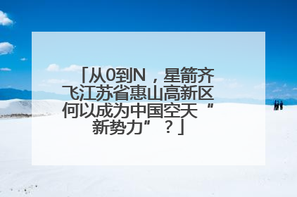 从0到N，星箭齐飞江苏省惠山高新区何以成为中国空天“新势力”？
